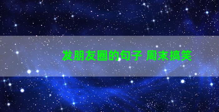 发朋友圈的句子 周末搞笑